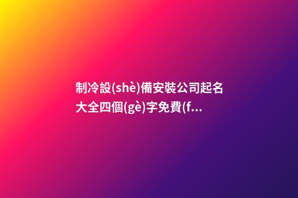 制冷設(shè)備安裝公司起名大全四個(gè)字免費(fèi) 哪些合適參考-第1張-公司起名-玄機(jī)派